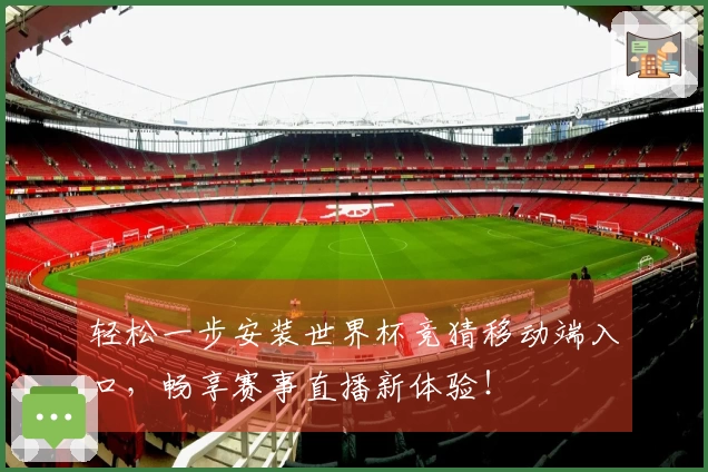 轻松一步安装世界杯竞猜移动端入口，畅享赛事直播新体验！